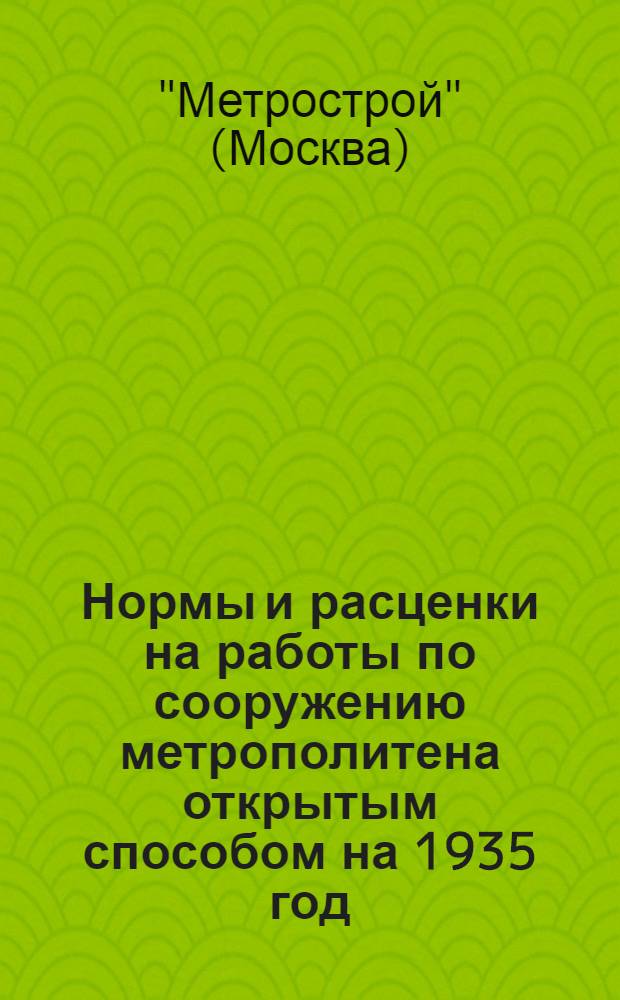 ... Нормы и расценки на работы по сооружению метрополитена открытым способом на 1935 год