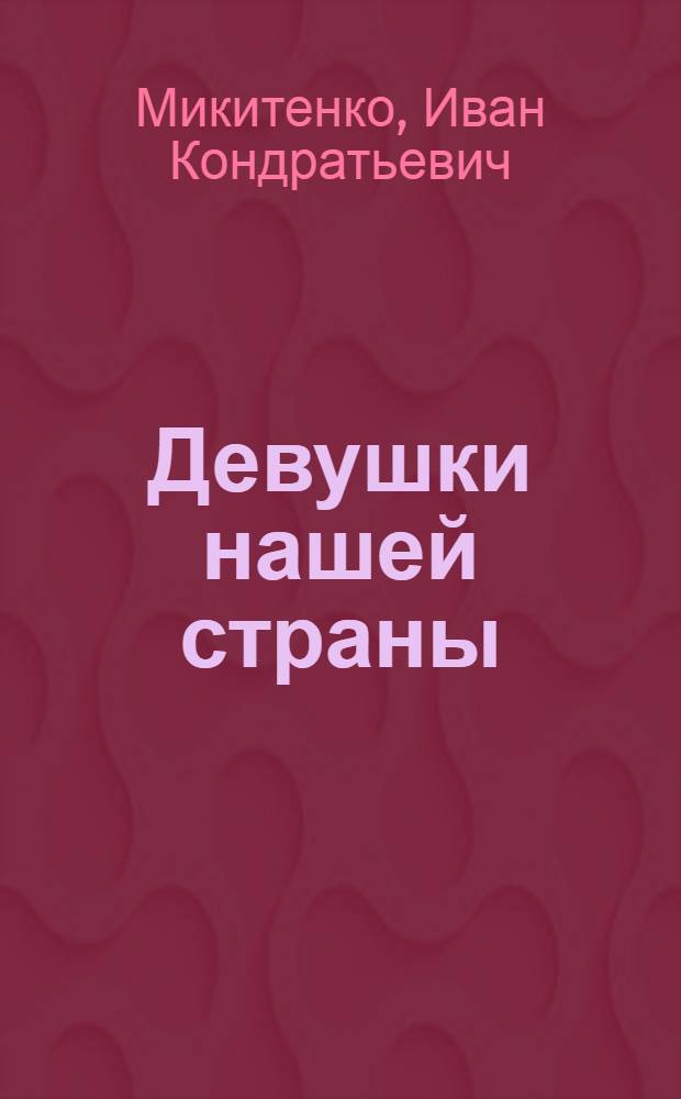 ... Девушки нашей страны : Лирич. комедия в 4 д. и 14 карт