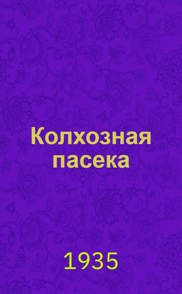 ... Колхозная пасека : Опыт орг-ции производства на пчеловодной ферме колхоза "Койт" Кущевск. района, Азово-Черноморского края