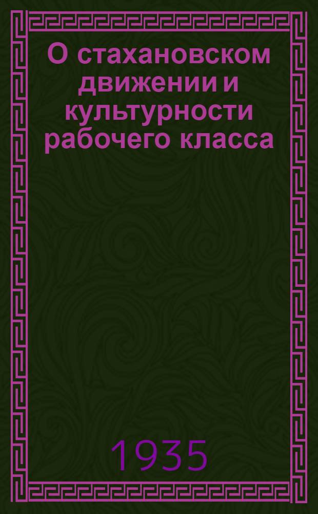 О стахановском движении и культурности рабочего класса : Речь т. В. М. Молотова 16 ноября на 1 Всес. совещании рабочих и работниц-стахановцев