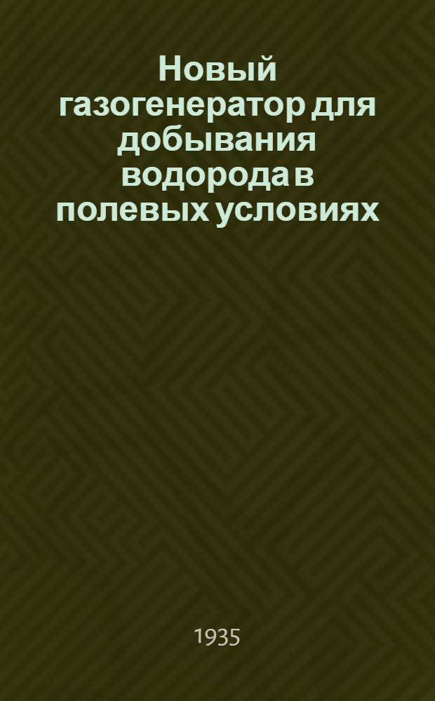... Новый газогенератор для добывания водорода в полевых условиях : Конструкция Метод. сектора Ин-та аэрологии в Слуцке