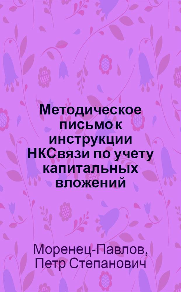 ... Методическое письмо к инструкции НКСвязи по учету капитальных вложений : Для заоч. курсов бухгалтеров и счетоводов райотделов связи по подготовке к сдаче техминимума