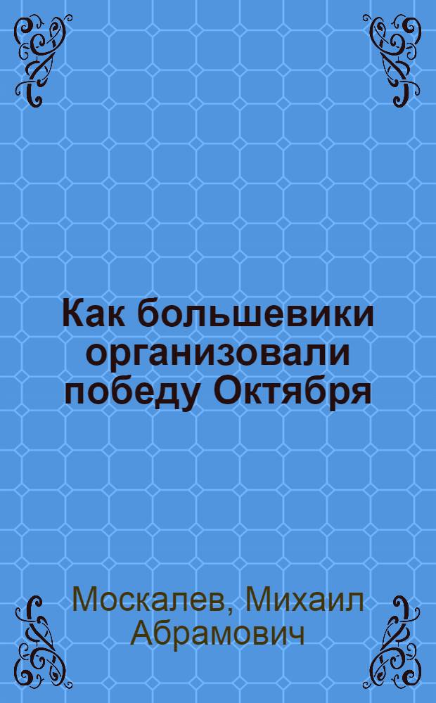 Как большевики организовали победу Октября : Две лекции т. Москалева