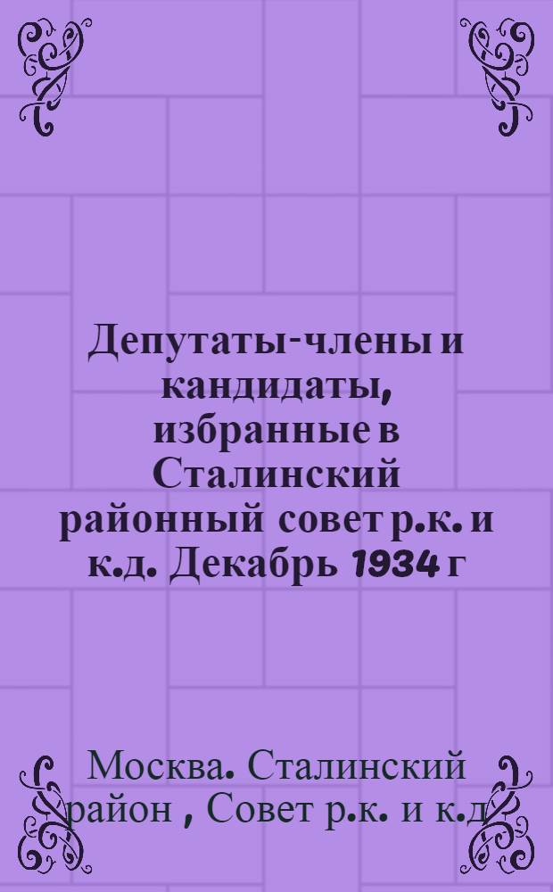 Депутаты-члены и кандидаты, избранные в Сталинский районный совет р.к. и к.д. Декабрь 1934 г. : Альбом