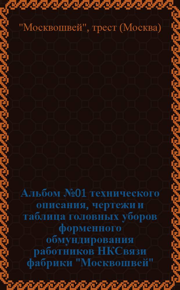 Альбом № 01 технического описания, чертежи и таблица головных уборов форменного обмундирования работников НКСвязи фабрики "Москвошвей"