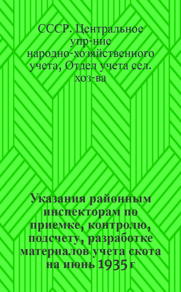... Указания районным инспекторам по приемке, контролю, подсчету, разработке материалов учета скота на июнь 1935 г.