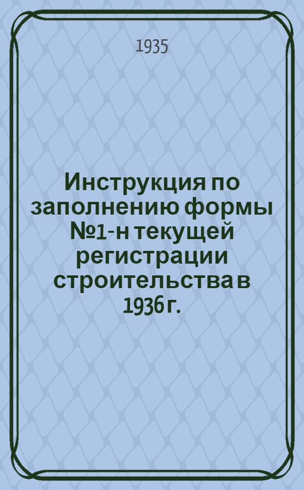 ... Инструкция по заполнению формы № 1-н текущей регистрации строительства в 1936 г.
