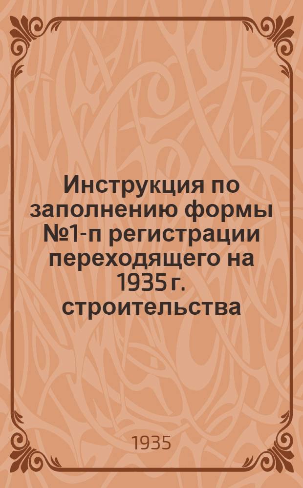 ... Инструкция по заполнению формы № 1-п регистрации переходящего на 1935 г. строительства