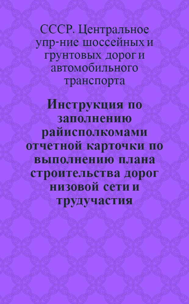 ... Инструкция по заполнению райисполкомами отчетной карточки по выполнению плана строительства дорог низовой сети и трудучастия