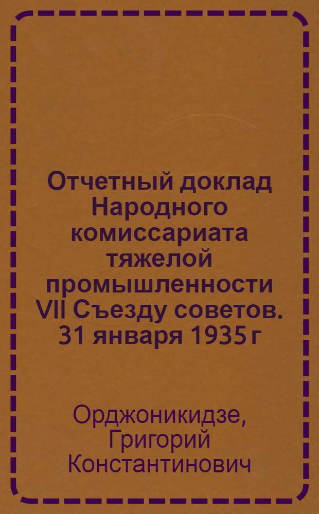 ... Отчетный доклад Народного комиссариата тяжелой промышленности VII Съезду советов. 31 января 1935 г.