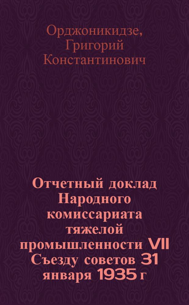 Отчетный доклад Народного комиссариата тяжелой промышленности VII Съезду советов 31 января 1935 г.