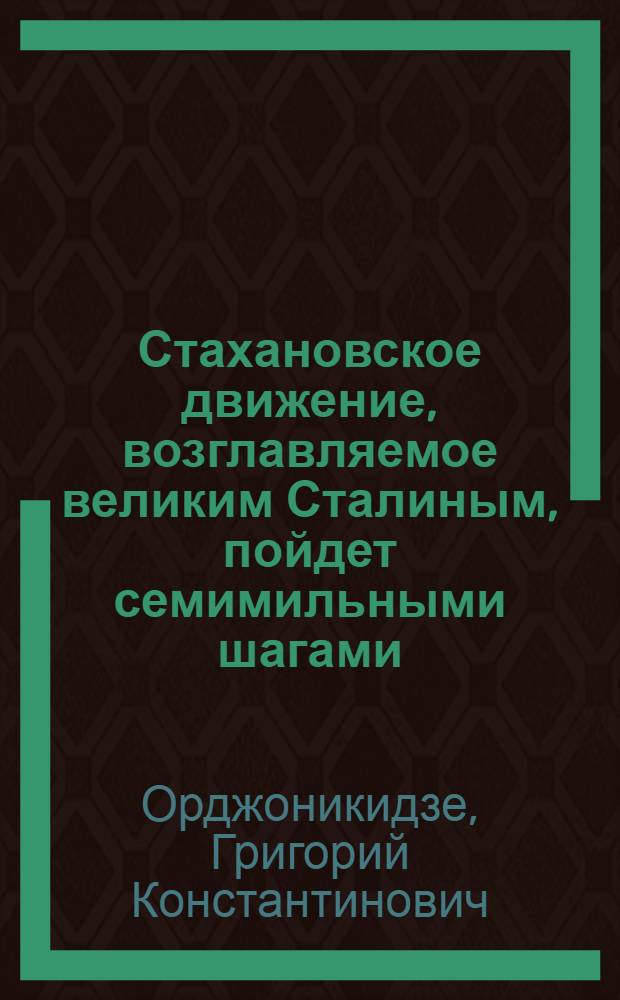 ... Стахановское движение, возглавляемое великим Сталиным, пойдет семимильными шагами : Речь на 1 Всес. совещании рабочих и работниц стахановцев 16 ноября 1935 г
