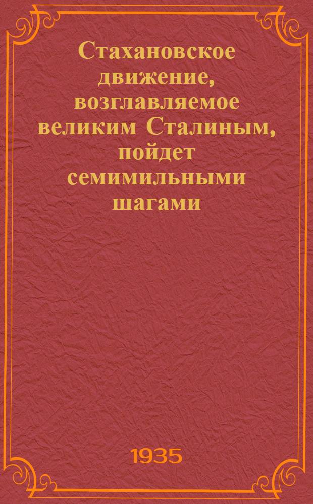 ... Стахановское движение, возглавляемое великим Сталиным, пойдет семимильными шагами