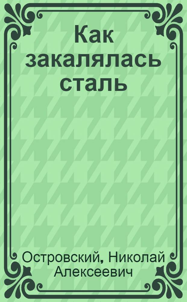 ... Как закалялась сталь : Роман в 2 ч. : Печатается по полному тексту рукописи