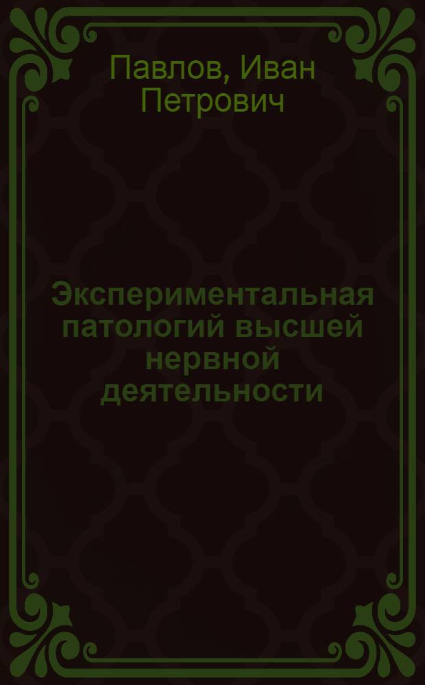 ... Экспериментальная патологий высшей нервной деятельности : Лекция, прочитанная 10 мая 1934 года в Институте для усовершенствования врачей в Ленинграде
