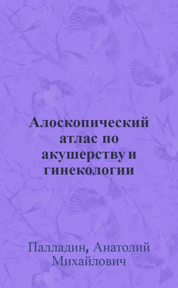 ... Алоскопический атлас по акушерству и гинекологии : Пояснит. текст к диапозитивам : В 10 сериях