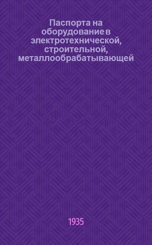 ... Паспорта на оборудование в электротехнической, строительной, металлообрабатывающей, деревообрабатывающей, химической и нефтяной промышленности