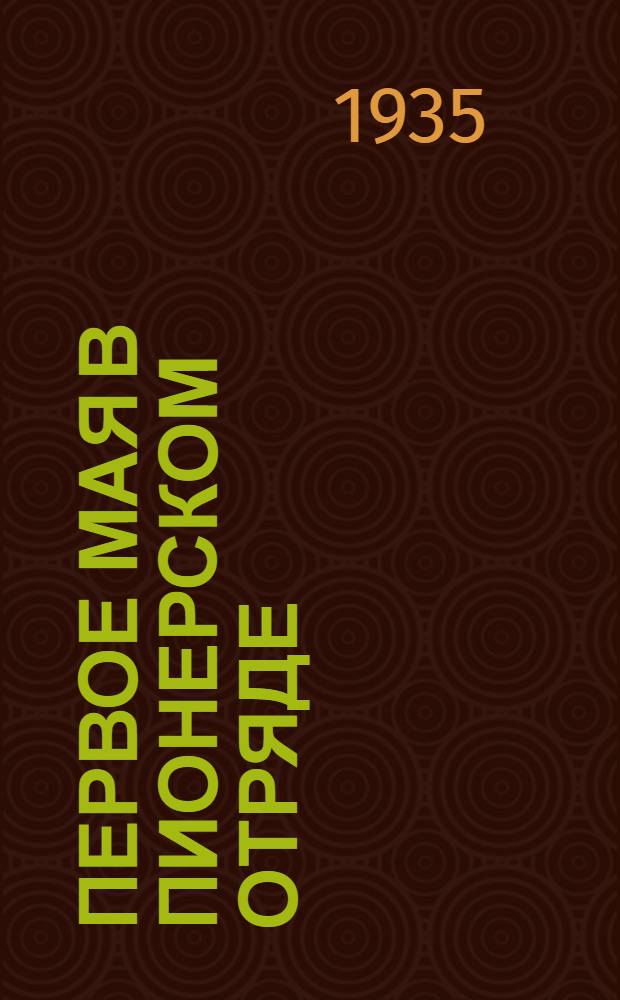 Первое мая в пионерском отряде : (Сборник пьес) : (Из журн. "Затейник". 1934 г.)