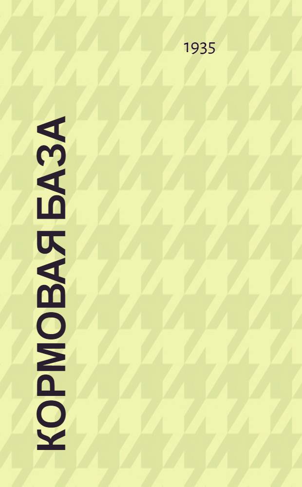 ... Кормовая база : Основные агротехн. указания по кормодобыванию для совхозов и колхозов Карел. АССР на 1935 год