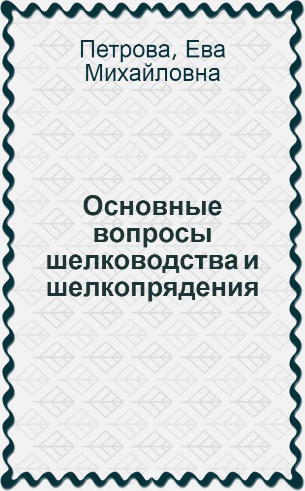 ... Основные вопросы шелководства и шелкопрядения : Конспективное изложение техминимума для крутильщиц и тростильщиц в шелкопрядении