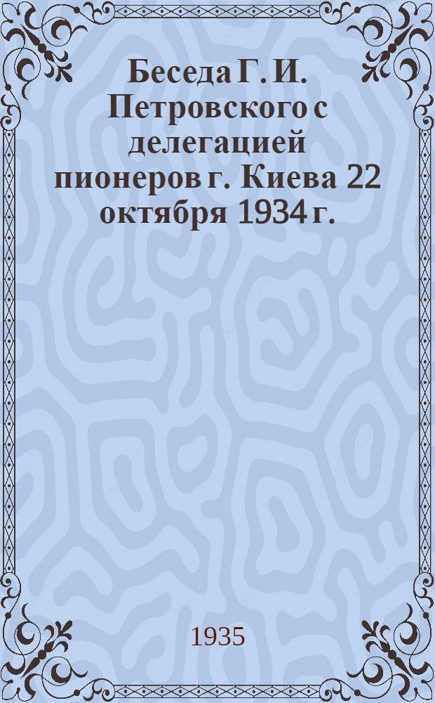 Беседа Г. И. Петровского с делегацией пионеров г. Киева 22 октября 1934 г.