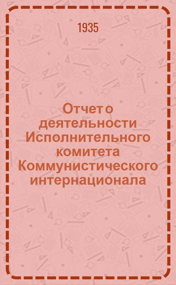... Отчет о деятельности Исполнительного комитета Коммунистического интернационала. 26 июля 1935 г.