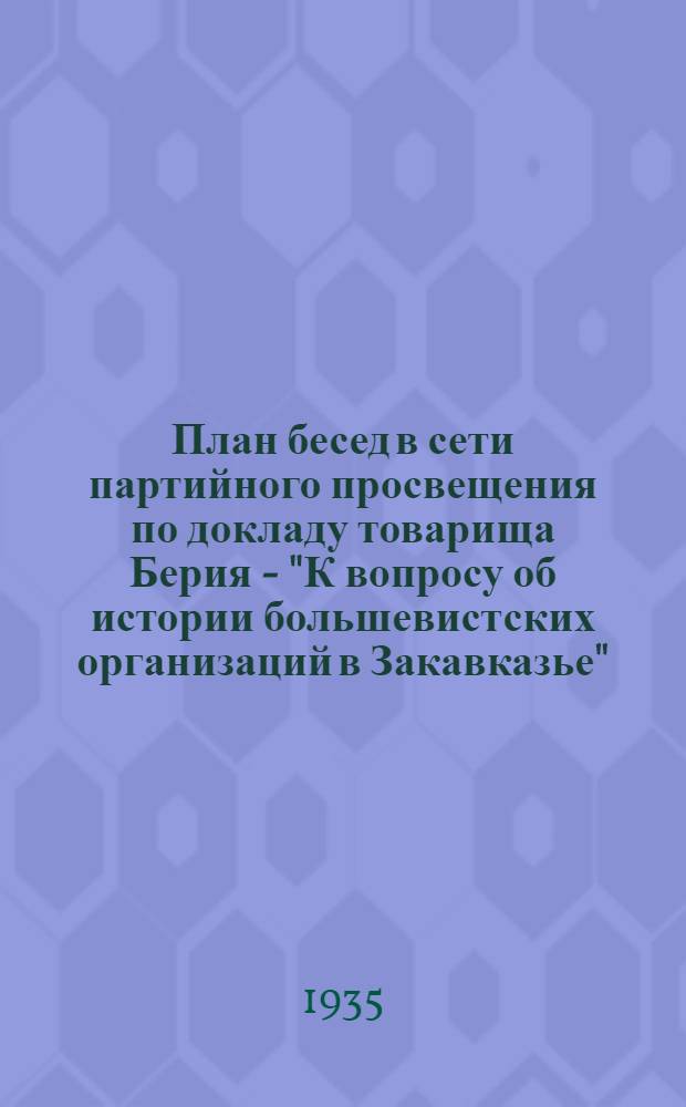 План бесед в сети партийного просвещения по докладу товарища Берия - "К вопросу об истории большевистских организаций в Закавказье"