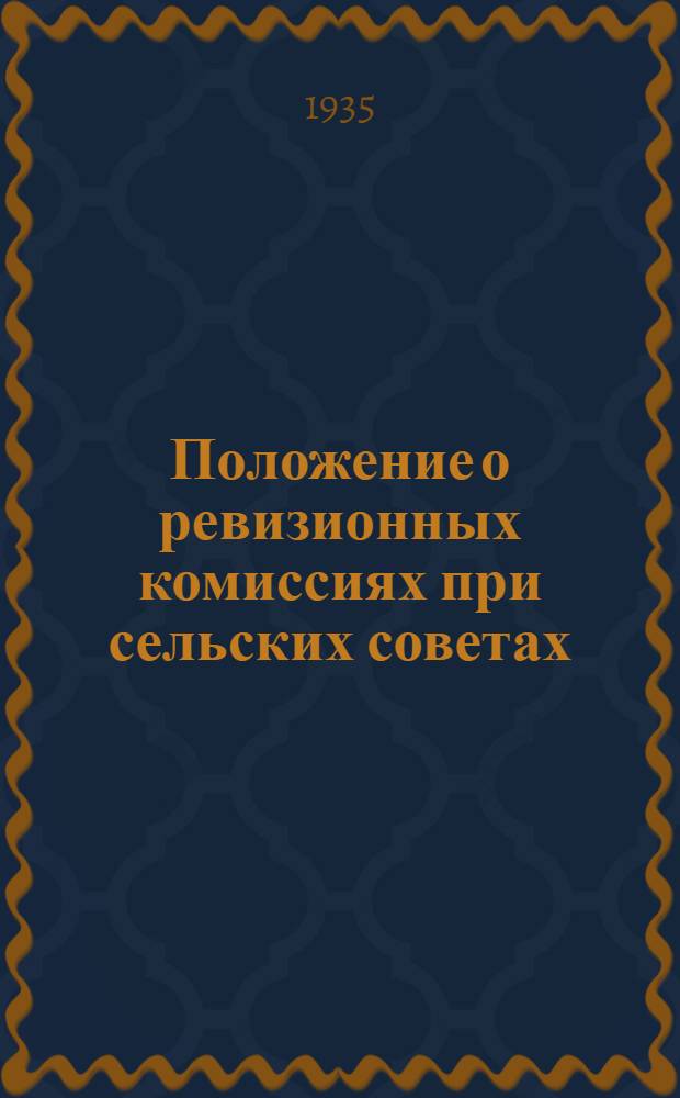 ... Положение о ревизионных комиссиях при сельских советах : Пост. ВЦИК и СНК РСФСР от 10 мая 1935 г : С прил. Постановления СНК Союза ССР О мерах улучшения фин. работы сел. советов