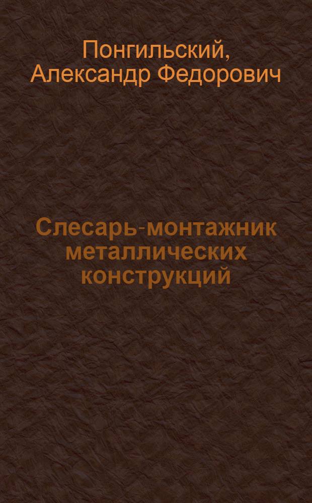 ... Слесарь-монтажник металлических конструкций : Утв. ГУУЗ НКТП в качестве учебника для кружков техминимума в строит. пром-сти