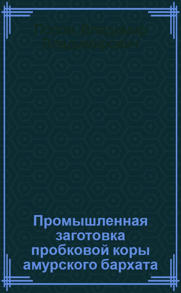 ... Промышленная заготовка пробковой коры амурского бархата : Пособие для заготовителей коры - рабочих и колхозников ДВК