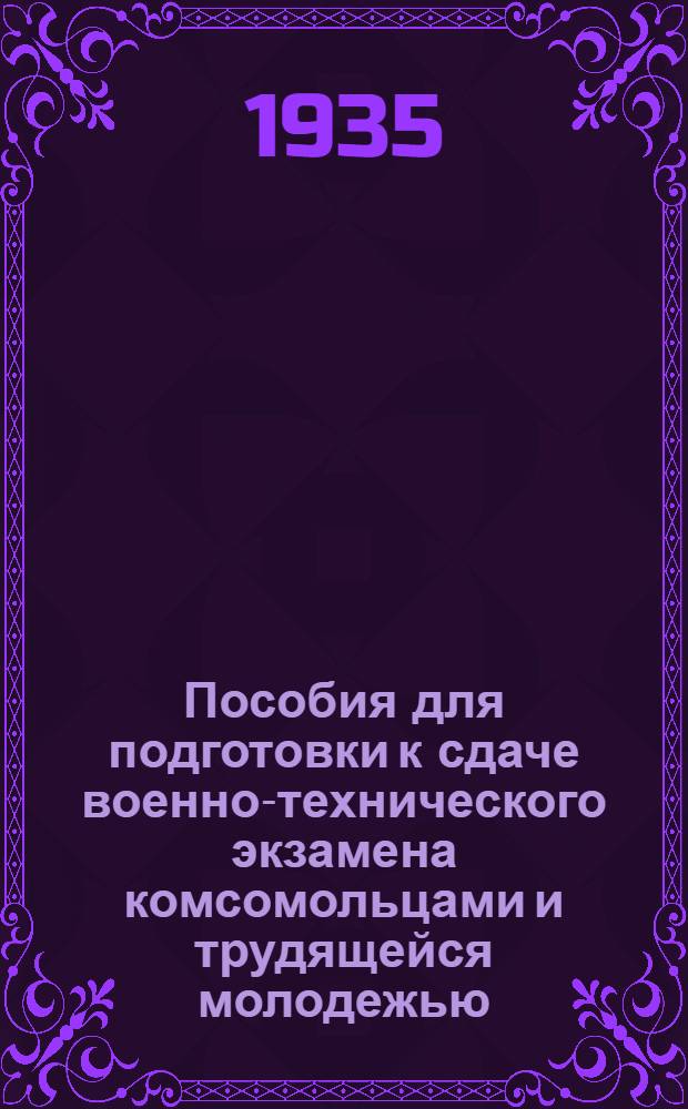 Пособия для подготовки к сдаче военно-технического экзамена комсомольцами и трудящейся молодежью : Утв. зам. пред. ЦС Осоавиахима СССР..