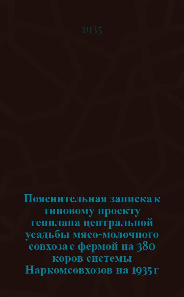 ... Пояснительная записка к типовому проекту генплана центральной усадьбы мясо-молочного совхоза с фермой на 380 коров системы Наркомсовхозов на 1935 г.