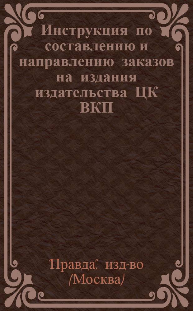 Инструкция по составлению и направлению заказов на издания издательства ЦК ВКП(б) "Правда"
