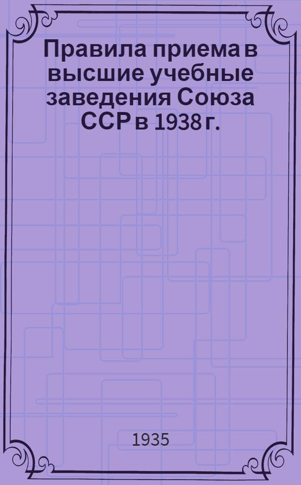 Правила приема в высшие учебные заведения Союза ССР в 1938 г.