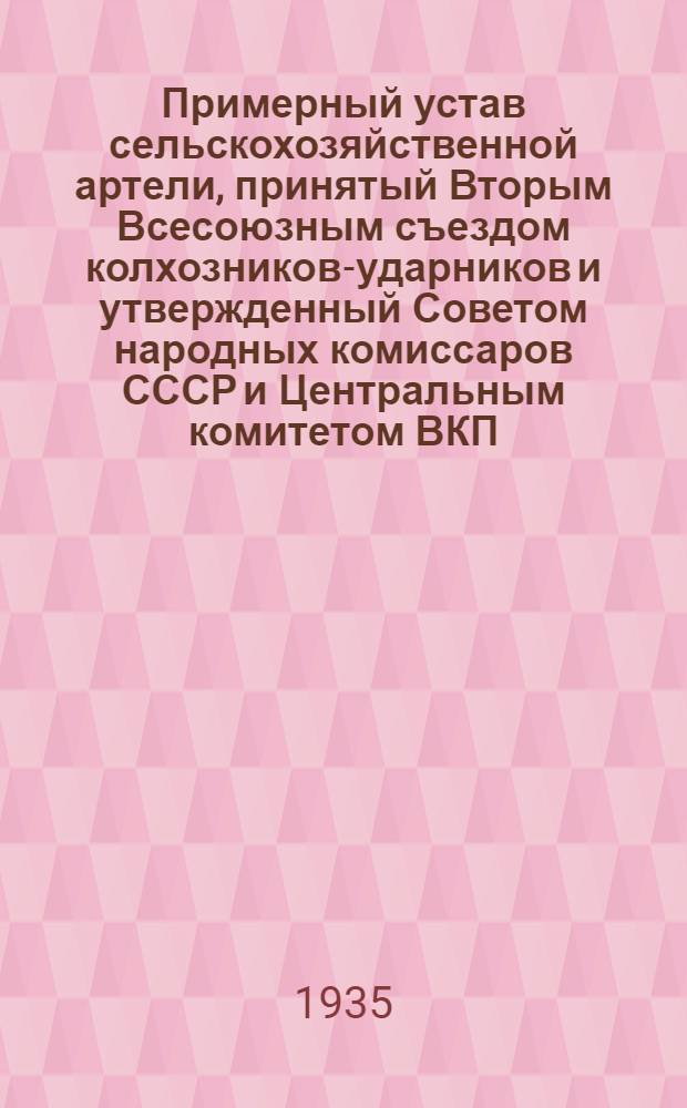 Примерный устав сельскохозяйственной артели, принятый Вторым Всесоюзным съездом колхозников-ударников и утвержденный Советом народных комиссаров СССР и Центральным комитетом ВКП(б) 17 февраля 1935 г.