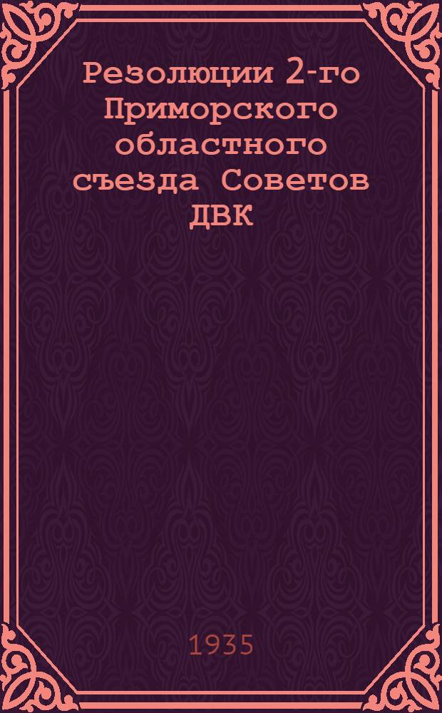 ... Резолюции 2-го Приморского областного съезда Советов ДВК (20/XII-23/XII 1934)