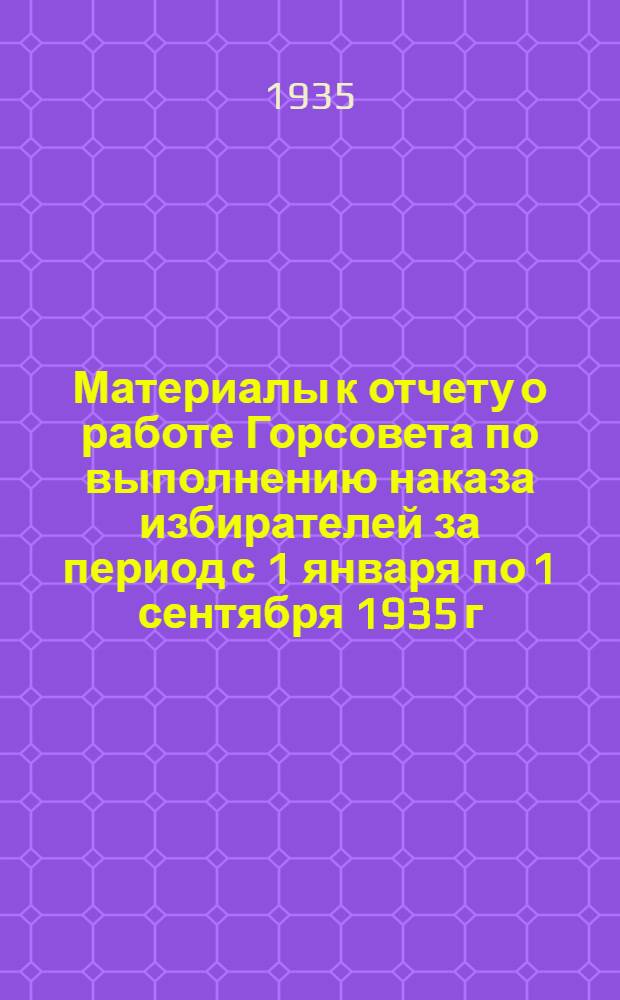 ... Материалы к отчету о работе Горсовета по выполнению наказа избирателей за период с 1 января по 1 сентября 1935 г.