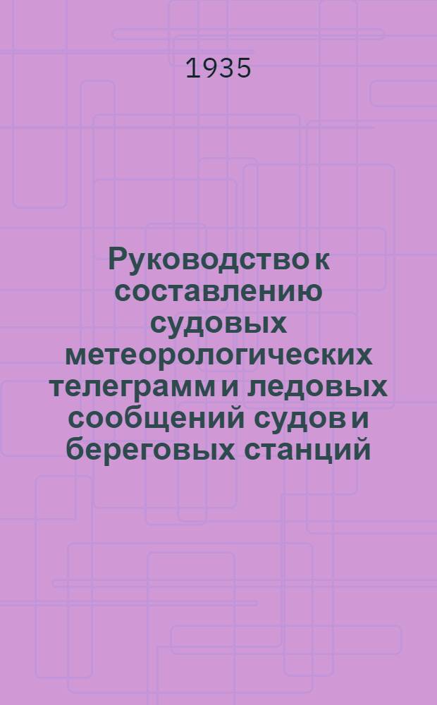 ... Руководство к составлению судовых метеорологических телеграмм и ледовых сообщений судов и береговых станций