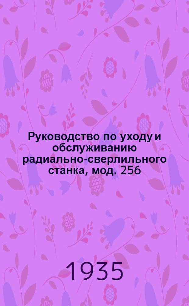 Руководство по уходу и обслуживанию радиально-сверлильного станка, мод. 256 (Харьковского станко-строительного завода)