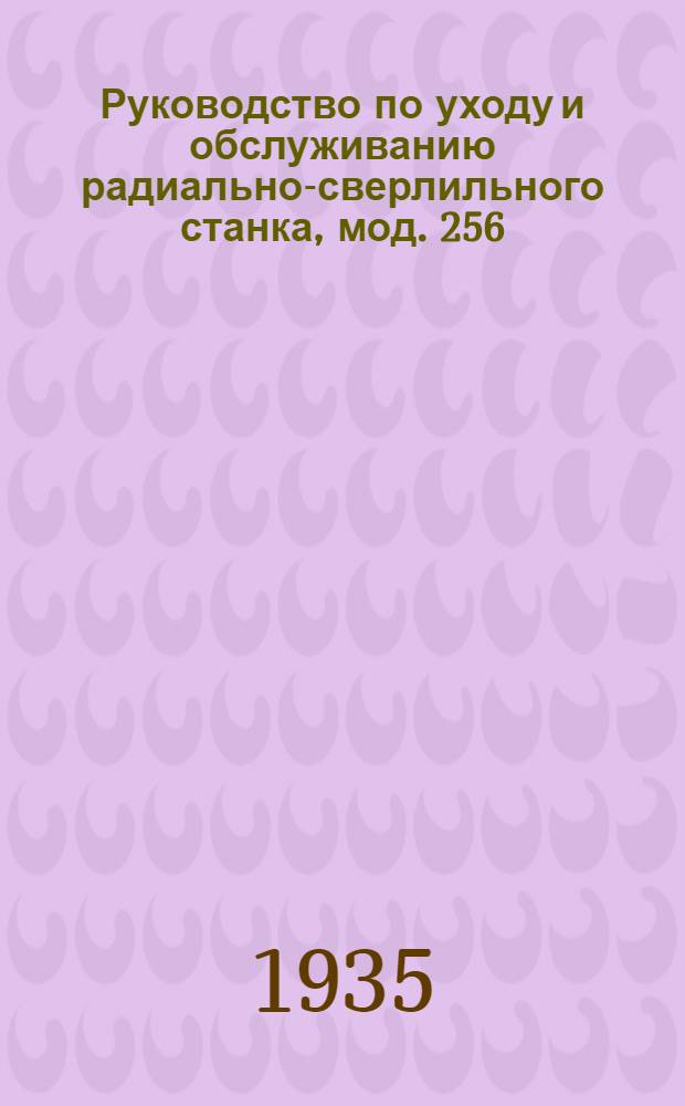 Руководство по уходу и обслуживанию радиально-сверлильного станка, мод. 256 (Харьковского станко-строительного завода) : Сост. по материалам Завода (ХСЗ)