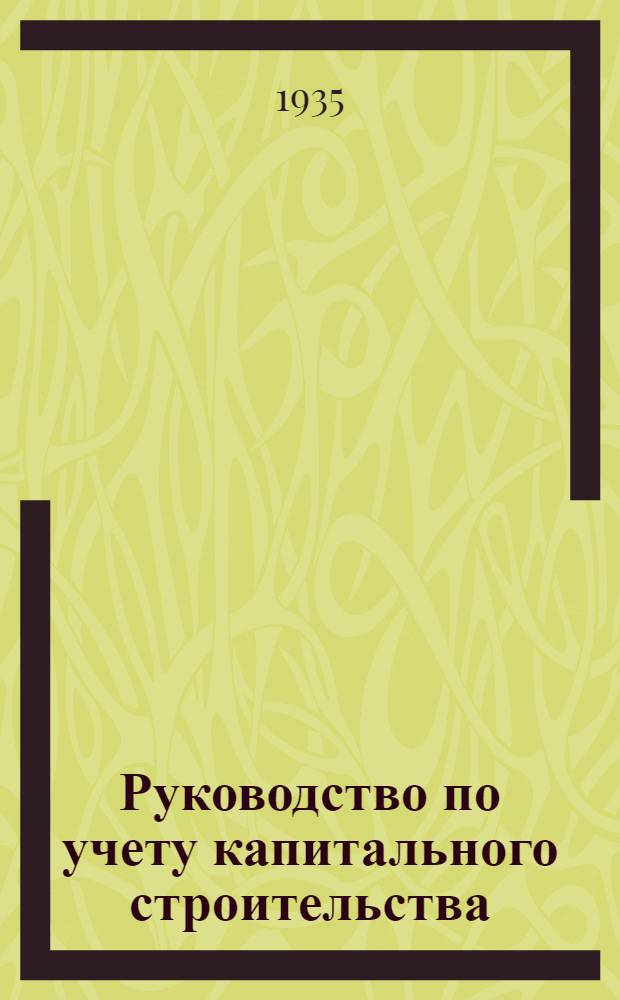 ... Руководство по учету капитального строительства : Калькуляция. Анализ себестоимости. Физический объем. Сдача в эксплоатацию