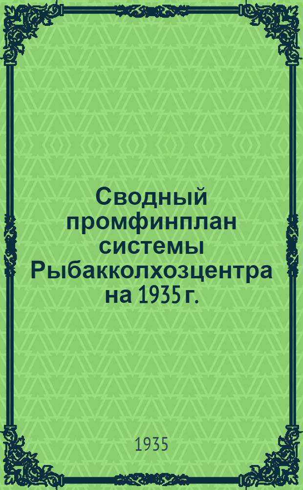 ... Сводный промфинплан системы Рыбакколхозцентра на 1935 г.; Сводный отчет по системе Рыбакколхозцентра за 1934 г.: (Постановления Президиума Правл. Рыбакколхозцентра от 11 и 12 апр. 1935 г.) / Всес. союз рыбацких колхоз.-кооп. орг-ций..