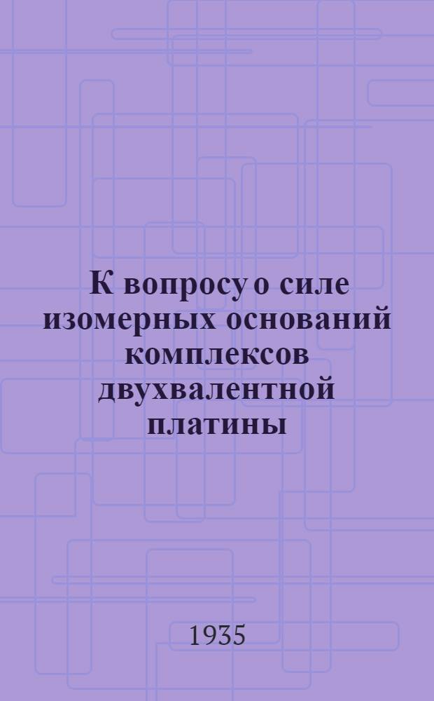 ... К вопросу о силе изомерных оснований комплексов двухвалентной платины : (Тезисы диссертации на степень кандидата хим. наук)