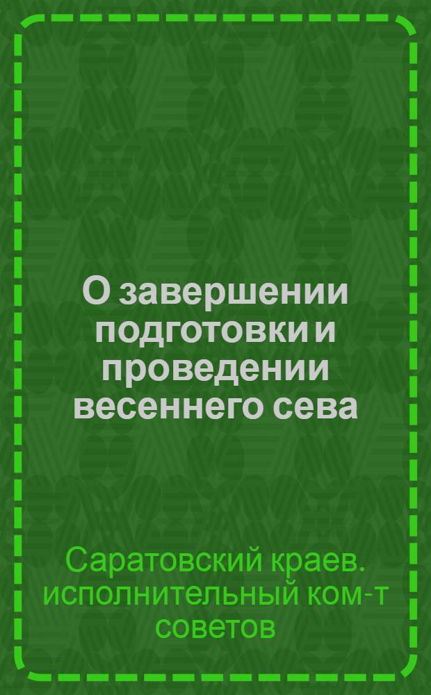 О завершении подготовки и проведении весеннего сева : Постановление 2 пленума Сарат. краев. исполн. ком-та 25 февр. 1935 г