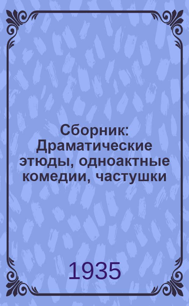 ... Сборник : Драматические этюды, одноактные комедии, частушки