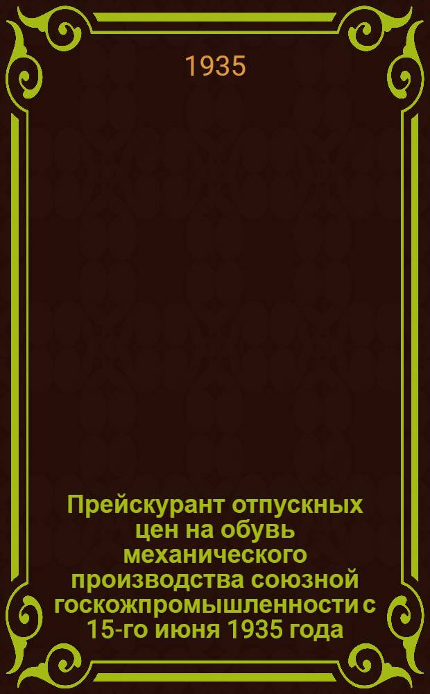 ... Прейскурант отпускных цен на обувь механического производства союзной госкожпромышленности с 15-го июня 1935 года