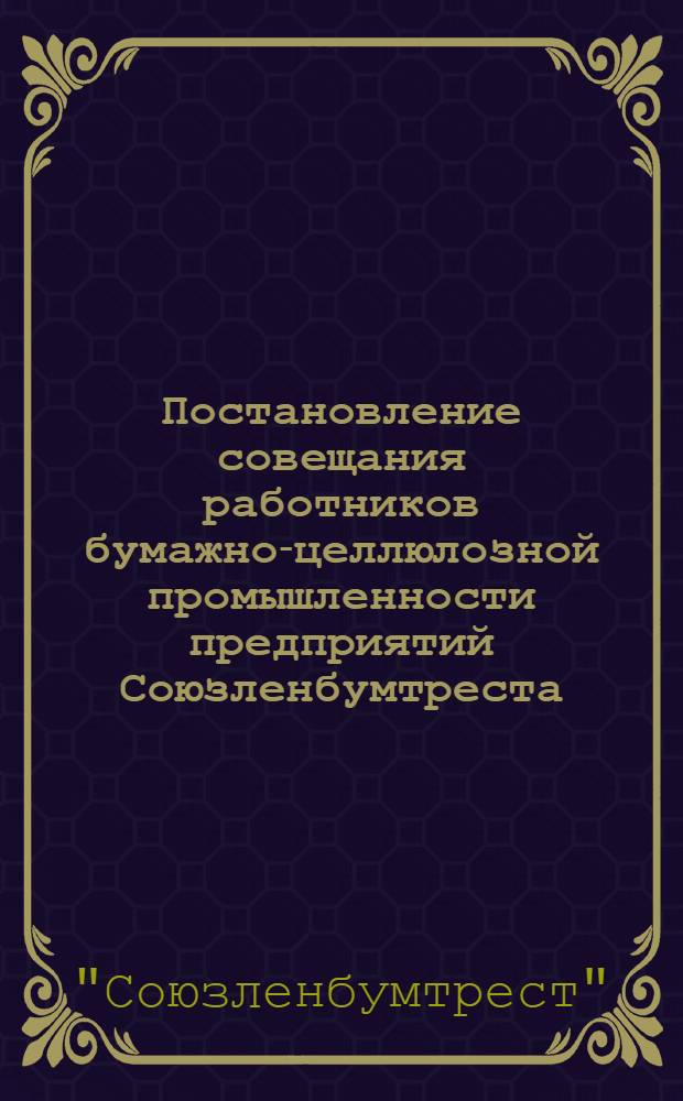 Постановление совещания работников бумажно-целлюлозной промышленности предприятий Союзленбумтреста (15-16 ноября 1934 г.)