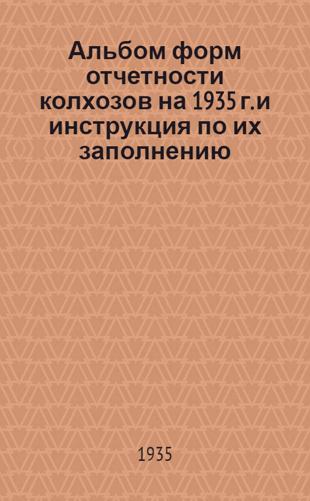 Альбом форм отчетности колхозов на 1935 г. и инструкция по их заполнению