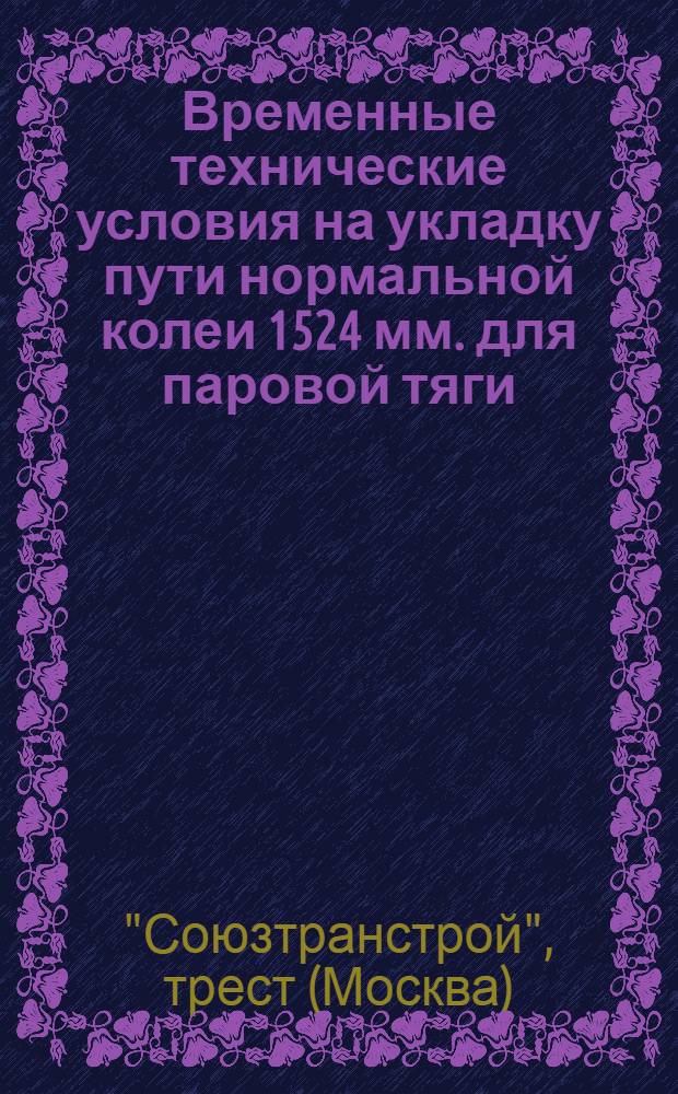 ... Временные технические условия на укладку пути нормальной колеи 1524 мм. для паровой тяги