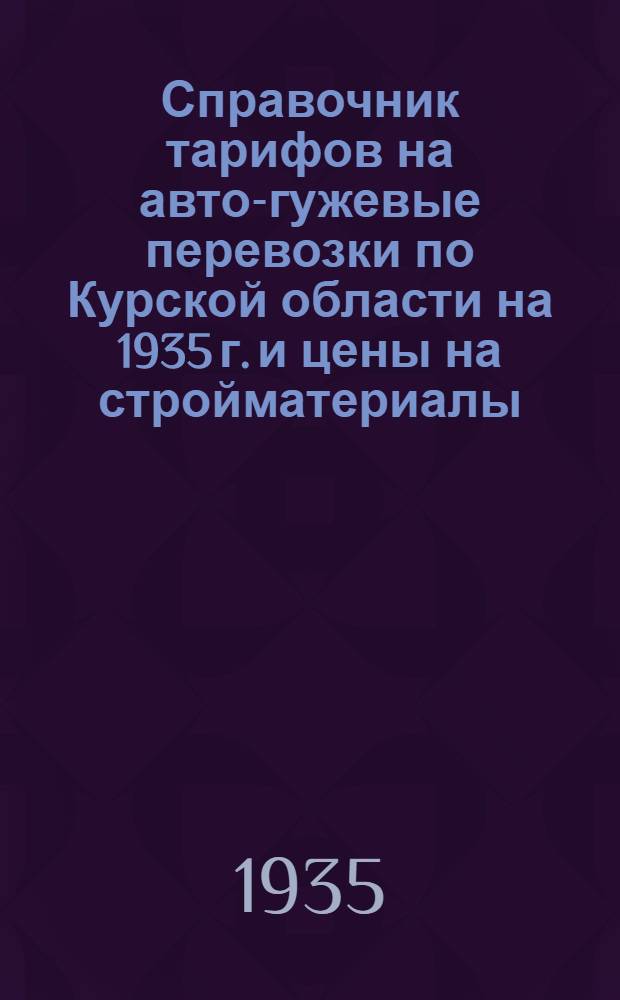 Справочник тарифов на авто-гужевые перевозки по Курской области на 1935 г. и цены на стройматериалы